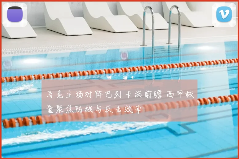 马竞主场对阵巴列卡诺前瞻 西甲较量聚焦防线与反击效率