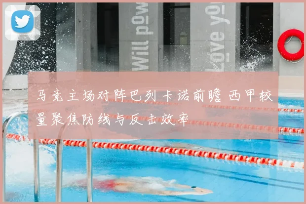 马竞主场对阵巴列卡诺前瞻 西甲较量聚焦防线与反击效率