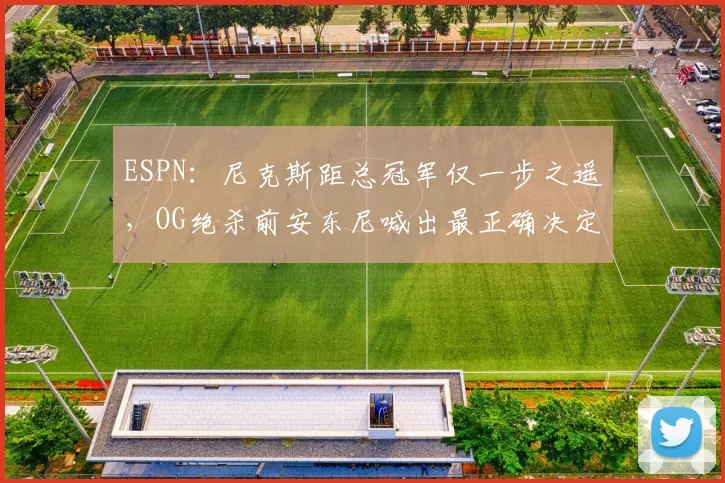 ESPN：尼克斯距总冠军仅一步之遥，OG绝杀前安东尼喊出最正确决定