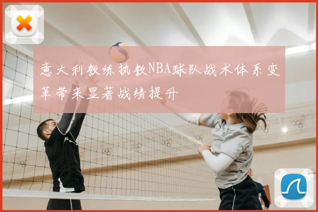 意大利教练执教NBA球队战术体系变革带来显著战绩提升