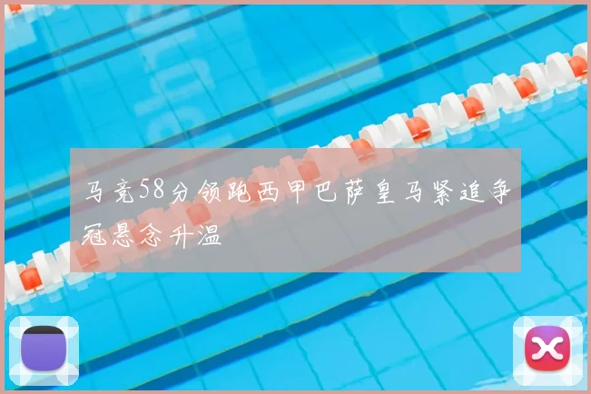 马竞58分领跑西甲巴萨皇马紧追争冠悬念升温