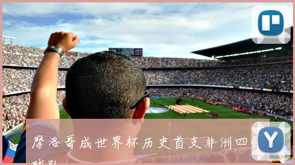 摩洛哥成世界杯历史首支非洲四强球队
