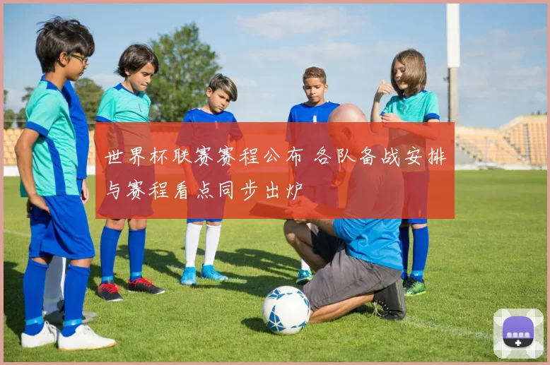 世界杯联赛赛程公布 各队备战安排与赛程看点同步出炉