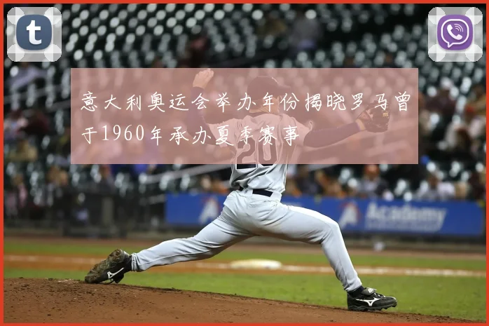 意大利奥运会举办年份揭晓罗马曾于1960年承办夏季赛事