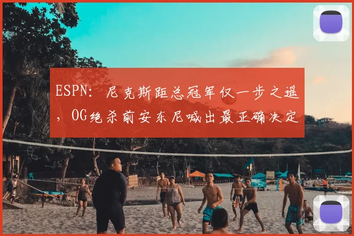 ESPN：尼克斯距总冠军仅一步之遥，OG绝杀前安东尼喊出最正确决定