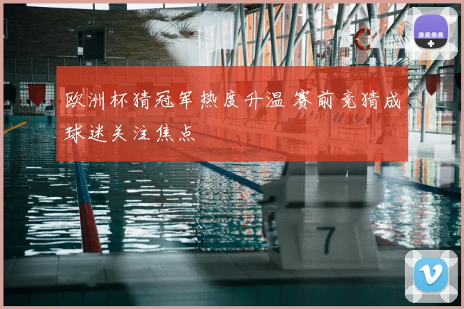 欧洲杯猜冠军热度升温 赛前竞猜成球迷关注焦点