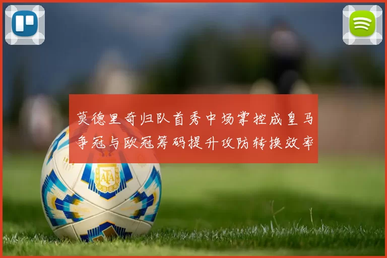 莫德里奇归队首秀中场掌控成皇马争冠与欧冠筹码提升攻防转换效率
