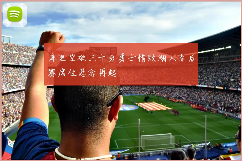 库里空砍三十分勇士惜败湖人季后赛席位悬念再起