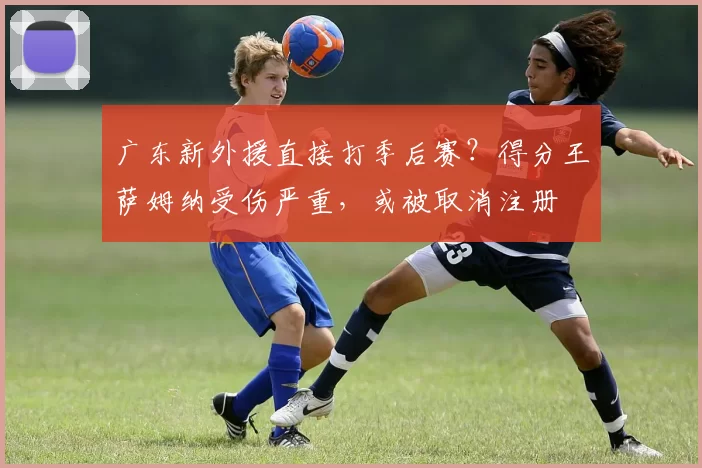 广东新外援直接打季后赛？得分王萨姆纳受伤严重，或被取消注册