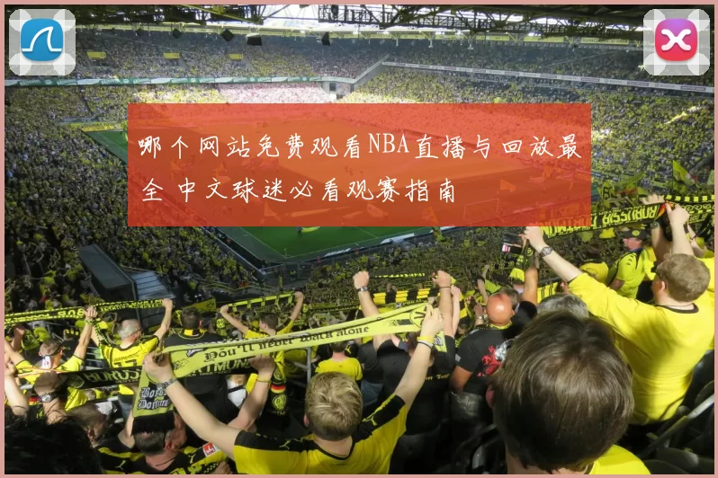 哪个网站免费观看NBA直播与回放最全 中文球迷必看观赛指南