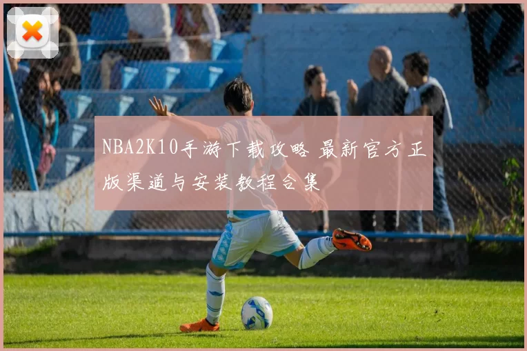 NBA2K10手游下载攻略 最新官方正版渠道与安装教程合集