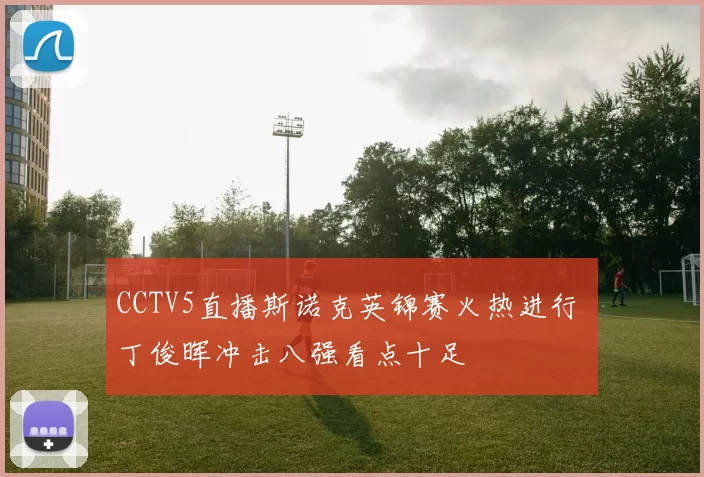 CCTV5直播斯诺克英锦赛火热进行 丁俊晖冲击八强看点十足