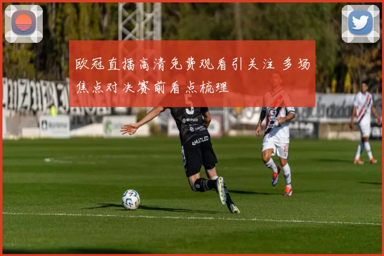 欧冠直播高清免费观看引关注 多场焦点对决赛前看点梳理