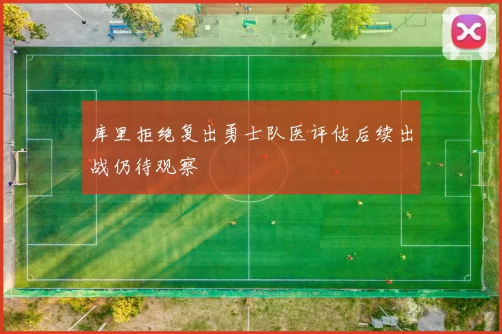 库里拒绝复出勇士队医评估后续出战仍待观察