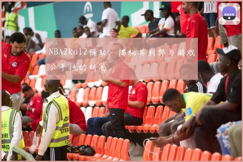 NBA2kol2辅助：揭秘其利弊与游戏公平性的纠葛