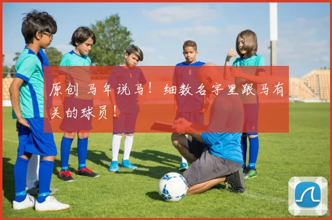 原创 马年说马！细数名字里跟马有关的球员！
