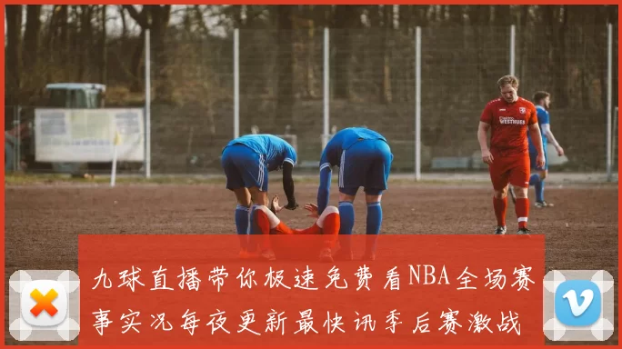 九球直播带你极速免费看NBA全场赛事实况每夜更新最快讯季后赛激战播报