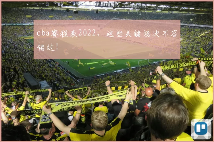 cba赛程表2022，这些关键场次不容错过！