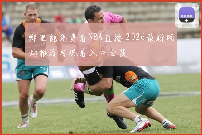 哪里能免费看NBA直播 2026最新网站推荐与观看入口合集