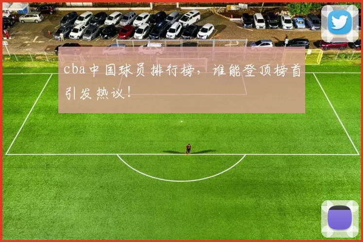 cba中国球员排行榜，谁能登顶榜首引发热议！