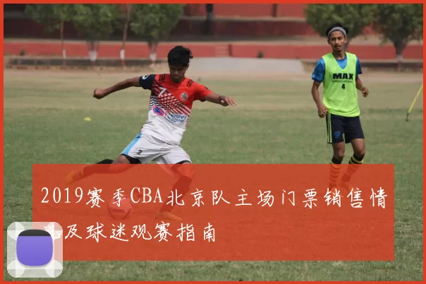 2019赛季CBA北京队主场门票销售情况及球迷观赛指南