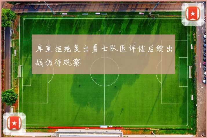 库里拒绝复出勇士队医评估后续出战仍待观察