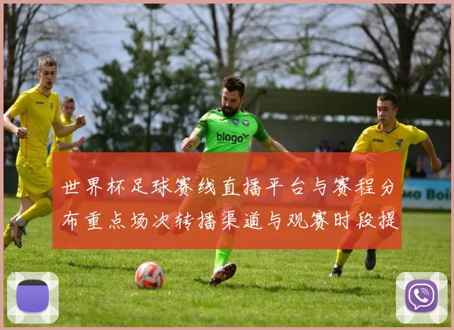 世界杯足球赛线直播平台与赛程分布重点场次转播渠道与观赛时段提示