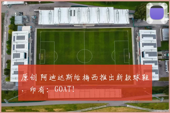 原创 阿迪达斯给梅西推出新款球鞋，印有：GOAT！