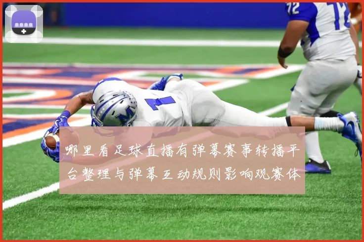 哪里看足球直播有弹幕赛事转播平台整理与弹幕互动规则影响观赛体验