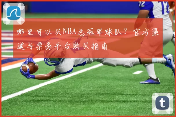 哪里可以买NBA总冠军球队？官方渠道与票务平台购买指南
