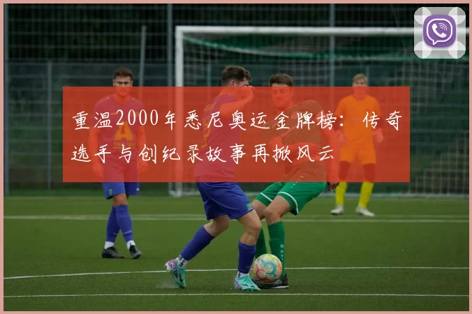 重温2000年悉尼奥运金牌榜：传奇选手与创纪录故事再掀风云