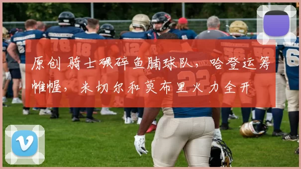 原创 骑士碾碎鱼腩球队，哈登运筹帷幄，米切尔和莫布里火力全开